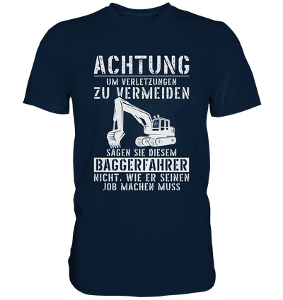 Achtung um Verletzungen zu vermeiden, sagen Sie diesem  Baggerfahrer nicht, wie er seinen Job machen muss - Premium Shirt