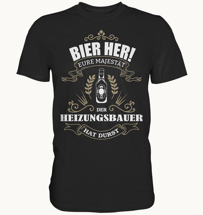 Bier her eure Majestät der Heizungsbauer hat Durst - Berufe Shirt - Baufun Shop