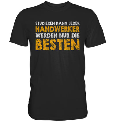 Studieren kann jeder, Handwerker werden nur die Besten - Premium Shirt